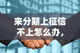 来分期上征信不上怎么办，例举5个2025最新花户能下款的口子