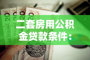 二套房用公积金贷款条件：二套房公积金贷款需满足哪些要求
