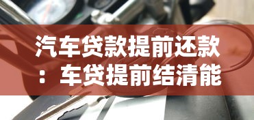 汽车贷款提前还款：车贷提前结清能省多少利息