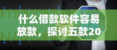 什么借款软件容易放款，探讨五款2025最新贷款平台安全可靠