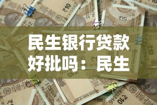 民生银行贷款好批吗：民生银行贷款审批通过率如何