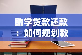 助学贷款还款：如何规划教育贷款的偿还方案