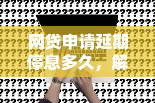 网贷申请延期停息多久，解答五家2025最新抵押车贷款平台