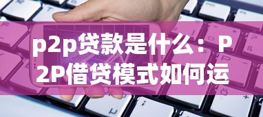 p2p贷款是什么：P2P借贷模式如何运作