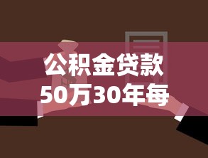 公积金贷款50万30年每月还多少：50万公积金贷30年每月还款额多少