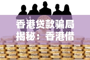 香港贷款骗局揭秘：香港借贷陷阱如何识别与防范