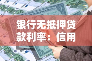 银行无抵押贷款利率：信用贷年利率最低可达多少？