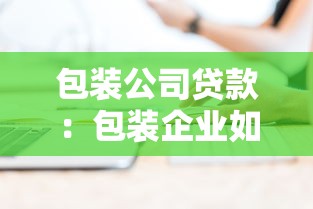 包装公司贷款：包装企业如何获取资金支持