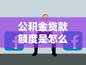 公积金贷款额度是怎么计算的：公积金贷款额度如何确定