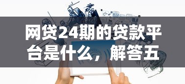 网贷24期的贷款平台是什么，解答五家2025最新微信能借钱的平台