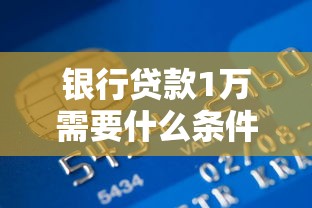 银行贷款1万需要什么条件：申请1万元贷款需满足哪些基本要求