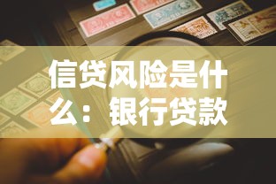 信贷风险是什么：银行贷款潜在隐患如何防范