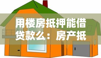 用楼房抵押能借贷款么：房产抵押贷款有哪些限制条件
