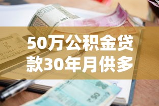 50万公积金贷款30年月供多少：公积金贷50万30年每月还多少