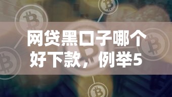 网贷黑口子哪个好下款，例举5个2025最新哪些是正规网贷平台