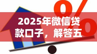 2025年微信贷款口子，解答五家2025最新借款平台贷款好通过