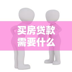 买房贷款需要什么条件：申请住房贷款需满足哪些基本要求