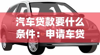 汽车贷款要什么条件：申请车贷需要满足哪些要求