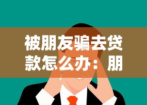 被朋友骗去贷款怎么办：朋友诱导借贷该如何处理