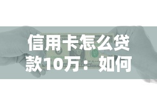 信用卡怎么贷款10万：如何通过信用卡快速借款10万元
