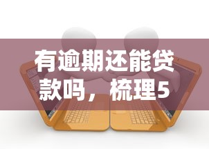 有逾期还能贷款吗，梳理5个2025最新什么贷款平台利息低