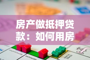 房产做抵押贷款：如何用房子申请资金周转