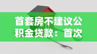 首套房不建议公积金贷款：首次购房慎选公积金贷款的原因
