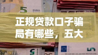 正规贷款口子骗局有哪些，五大2025最新信用飞类似的口子