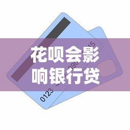 花呗会影响银行贷款吗：花呗使用记录会影响房贷审批吗