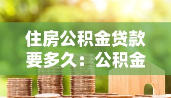 住房公积金贷款要多久：公积金贷款审批放款需多少天