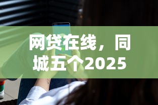 网贷在线，同城五个2025最新最好的网贷平台