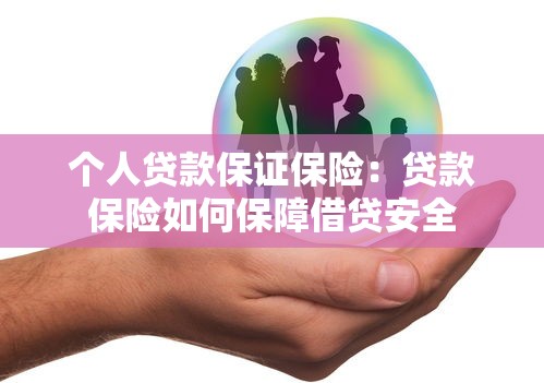 个人贷款保证保险：贷款保险如何保障借贷安全