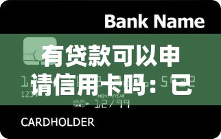 有贷款可以申请信用卡吗：已有贷款能否办理信用卡
