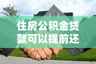 住房公积金贷款可以提前还吗：公积金提前还款有哪些注意事项