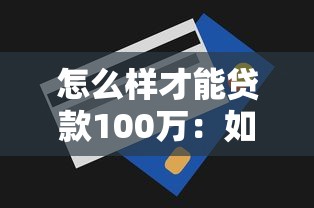 怎么样才能贷款100万：如何申请百万额度贷款