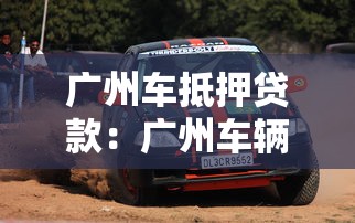 广州车抵押贷款：广州车辆如何快速办理抵押借款
