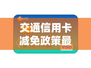 交通信用卡减免政策最新文件，同城五个2025最新网贷贷款平台