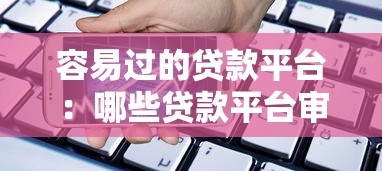 容易过的贷款平台：哪些贷款平台审核通过率高