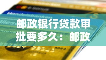 邮政银行贷款审批要多久：邮政房贷最快几天能批下来
