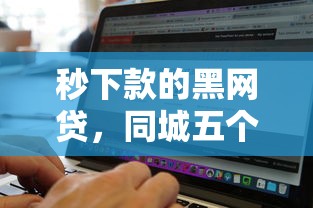 秒下款的黑网贷，同城五个2025最新网络平台贷款