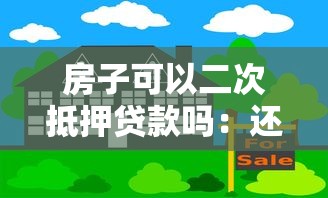 房子可以二次抵押贷款吗：还在还贷的房子能再次抵押吗