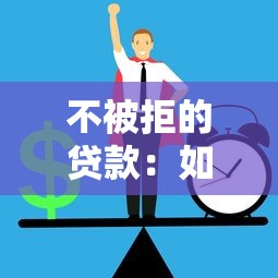 不被拒的贷款：如何轻松获得贷款审批通过