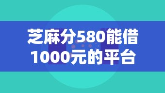 芝麻分580能借1000元的平台有哪些，整理五个2025最新晚上秒下款的高炮口子
