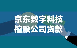 京东数字科技控股公司贷款，国内五大2025最新平台可以大额贷款