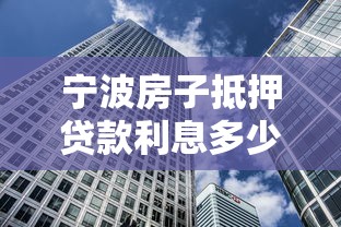 宁波房子抵押贷款利息多少：宁波房产抵押贷款利率最低多少
