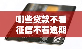 哪些贷款不看征信不看逾期，国内五大2025最新逾期了还能在平台贷款