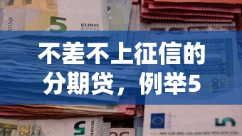 不差不上征信的分期贷，例举5个2025最新十大良心贷款平台