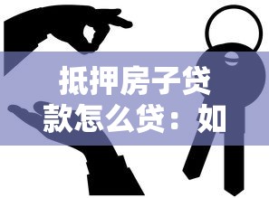 抵押房子贷款怎么贷：如何办理房产抵押贷款手续