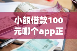 小额借款100元哪个app正规，归纳5个2025最新综合评分不足可以在平台借到钱