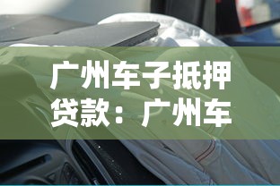 广州车子抵押贷款：广州车辆抵押贷款常见问题有哪些